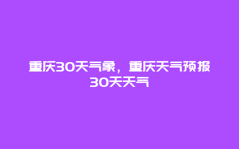 重慶30天氣象，重慶天氣預(yù)報(bào)30天天氣插圖