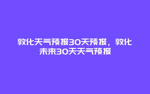 敦化天气预报30天预报，敦化未来30天天气预报