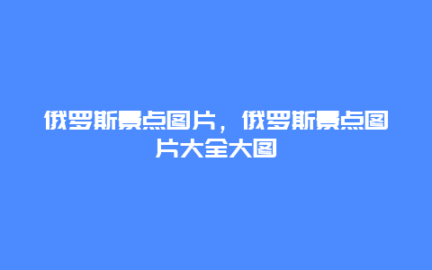 俄罗斯景点图片，俄罗斯景点图片大全大图