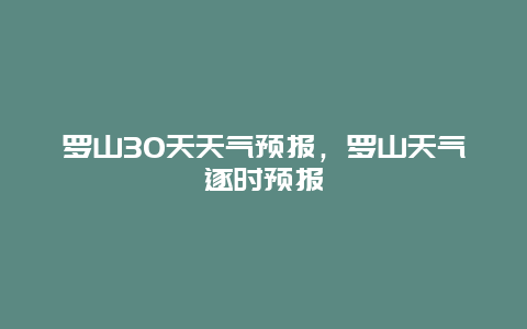 罗山30天天气预报，罗山天气逐时预报