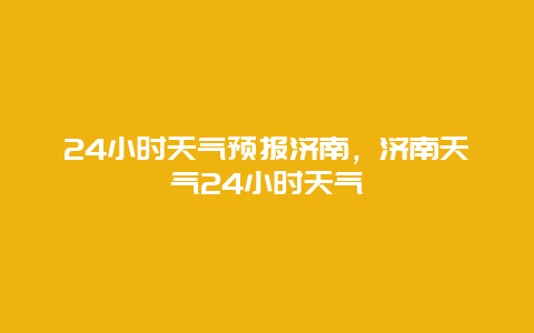 24小时天气预报济南，济南天气24小时天气