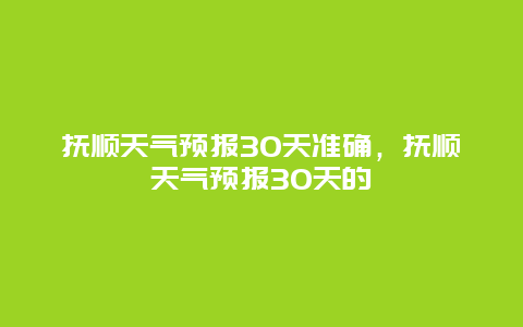 撫順天氣預(yù)報(bào)30天準(zhǔn)確，撫順天氣預(yù)報(bào)30天的插圖