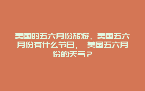 美国的五六月份旅游，美国五六月份有什么节日， 美国五六月份的天气？