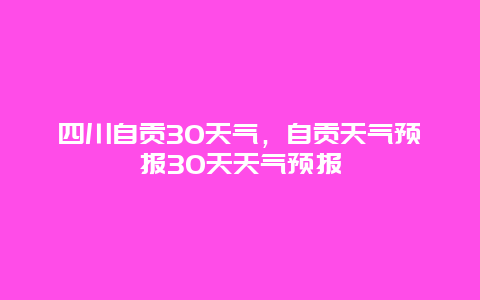 四川自貢30天氣，自貢天氣預(yù)報30天天氣預(yù)報插圖