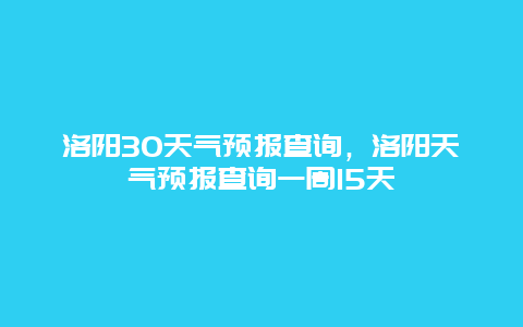 洛陽30天氣預報查詢，洛陽天氣預報查詢一周15天插圖