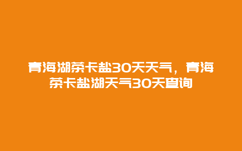 青海湖茶卡盐30天天气，青海茶卡盐湖天气30天查询