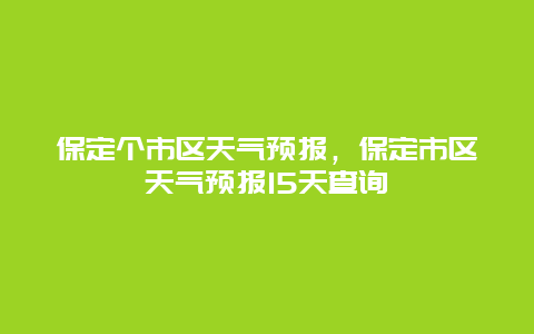 保定个市区天气预报，保定市区天气预报15天查询