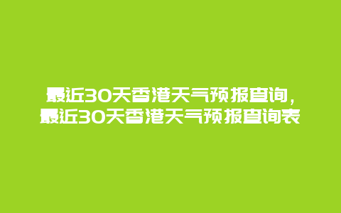 最近30天香港天气预报查询，最近30天香港天气预报查询表