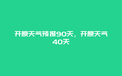 开原天气预报90天，开原天气40天