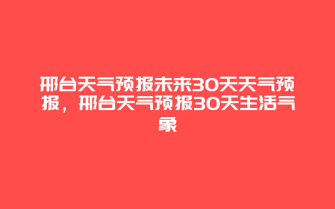 邢臺天氣預報未來30天天氣預報，邢臺天氣預報30天生活氣象插圖