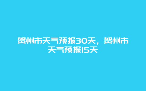 贺州市天气预报30天，贺州市天气预报15天