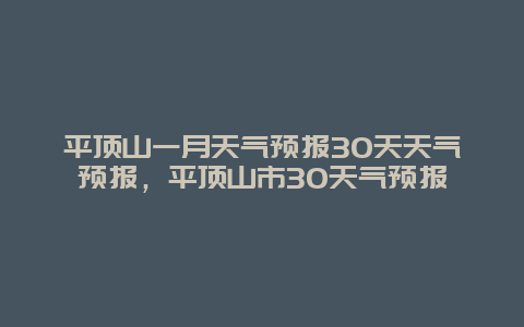 平頂山一月天氣預報30天天氣預報，平頂山市30天氣預報插圖