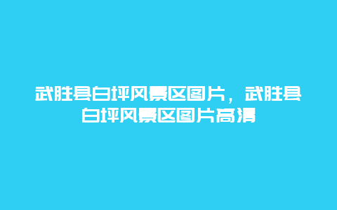 武胜县白坪风景区图片，武胜县白坪风景区图片高清