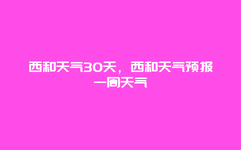 西和天氣30天，西和天氣預報一周天氣插圖