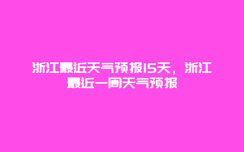 浙江最近天气预报15天，浙江最近一周天气预报