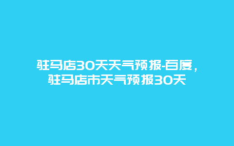 驻马店30天天气预报-百度，驻马店市天气预报30天