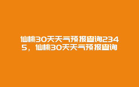 仙桃30天天气预报查询2345，仙桃30天天气预报查询