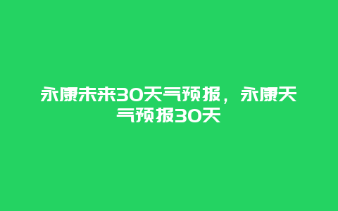 永康未来30天气预报，永康天气预报30天