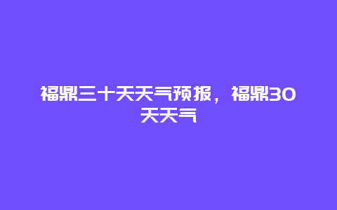 福鼎三十天天气预报，福鼎30天天气