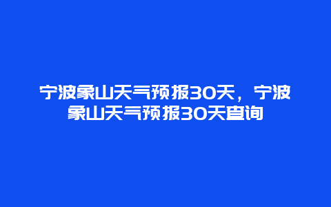 宁波象山天气预报30天，宁波象山天气预报30天查询