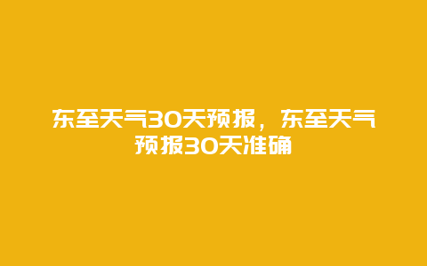 東至天氣30天預(yù)報，東至天氣預(yù)報30天準(zhǔn)確插圖