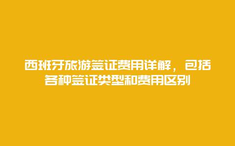 西班牙旅游签证费用详解，包括各种签证类型和费用区别