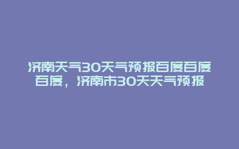 濟南天氣30天氣預報百度百度百度，濟南市30天天氣預報插圖