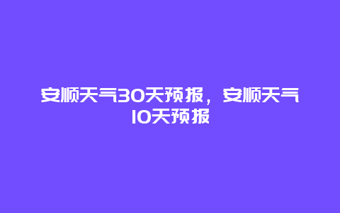 安顺天气30天预报，安顺天气10天预报