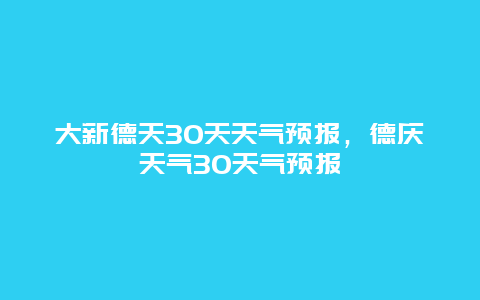 大新德天30天天气预报，德庆天气30天气预报