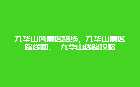 九华山风景区路线，九华山景区路线图， 九华山线路攻略