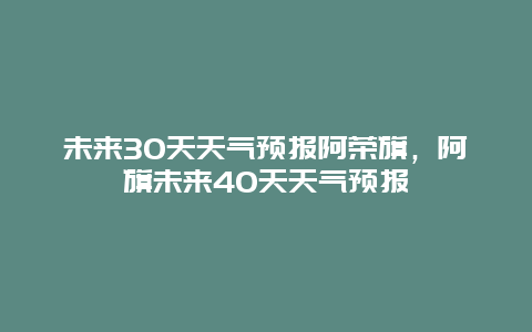 未來30天天氣預報阿榮旗，阿旗未來40天天氣預報插圖