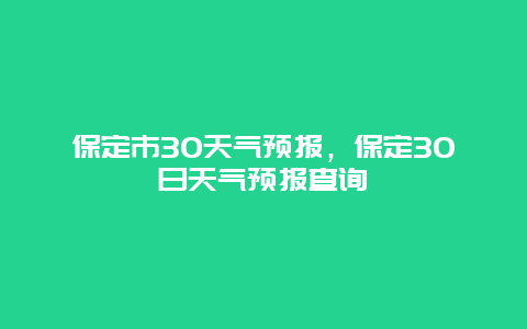 保定市30天氣預報，保定30日天氣預報查詢插圖