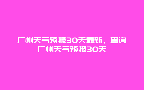 广州天气预报30天最新，查询广州天气预报30天