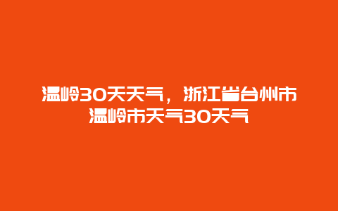 溫嶺30天天氣，浙江省臺州市溫嶺市天氣30天氣插圖