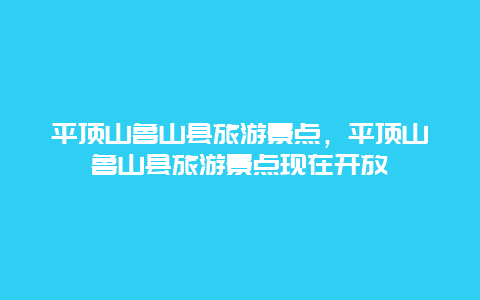 平顶山鲁山县旅游景点，平顶山鲁山县旅游景点现在开放