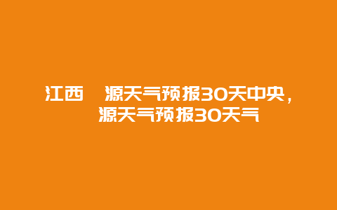 江西婺源天气预报30天中央，婺源天气预报30天气