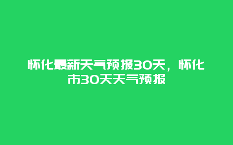 怀化最新天气预报30天，怀化市30天天气预报