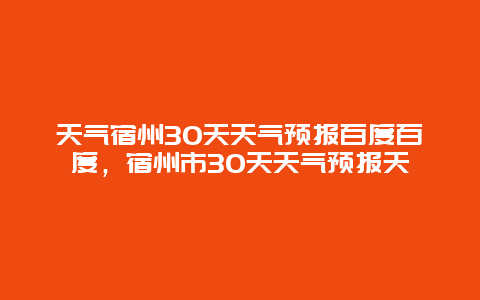 天气宿州30天天气预报百度百度，宿州市30天天气预报天