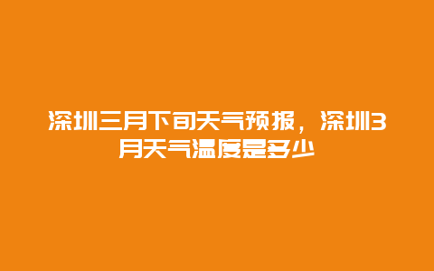 深圳三月下旬天气预报，深圳3月天气温度是多少