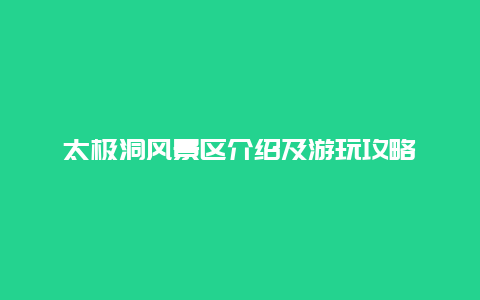 太极洞风景区介绍及游玩攻略