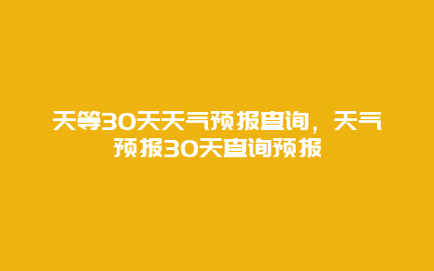 天等30天天气预报查询，天气预报30天查询预报