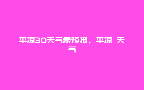 平凉30天气象预报，平凉 天气