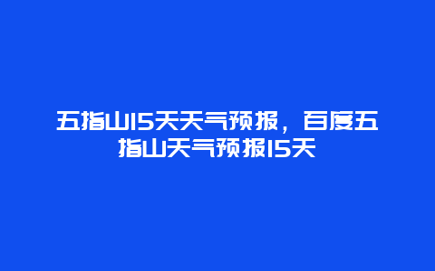 五指山15天天气预报，百度五指山天气预报15天