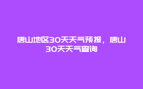 唐山地区30天天气预报，唐山30天天气查询