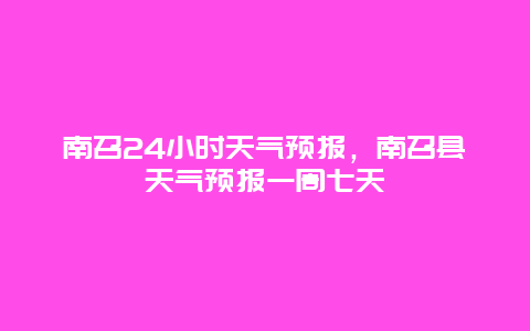 南召24小时天气预报，南召县天气预报一周七天