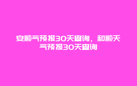 安順氣預報30天查詢，和順天氣預報30天查詢插圖