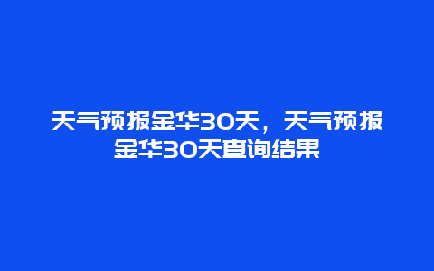 天气预报金华30天，天气预报金华30天查询结果