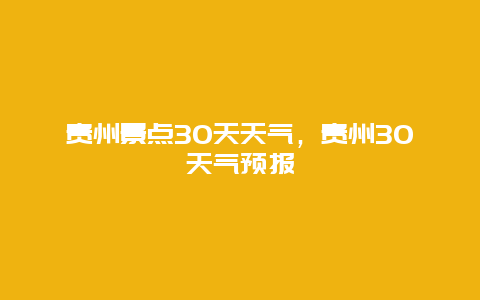 貴州景點(diǎn)30天天氣，貴州30天氣預(yù)報(bào)插圖