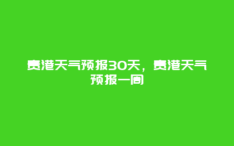 贵港天气预报30天，贵港天气预报一周