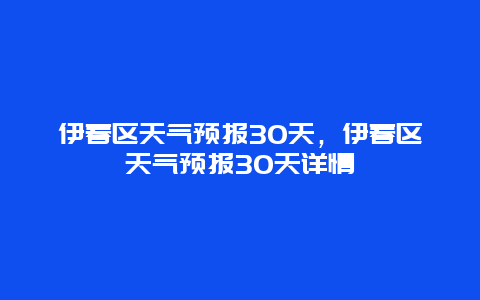 伊春区天气预报30天，伊春区天气预报30天详情